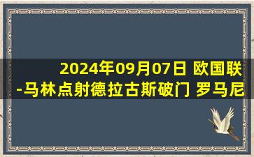 2024年09月07日 欧国联-马林点射德拉古斯破门 罗马尼亚3-0十人科索沃